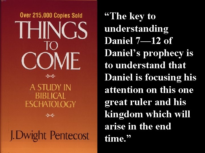 “The key to understanding Daniel 7— 12 of Daniel’s prophecy is to understand that