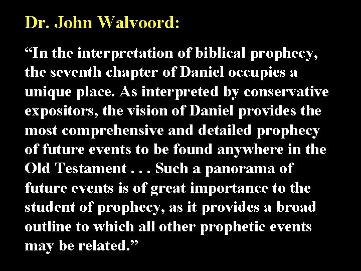 Dr. John Walvoord: “In the interpretation of biblical prophecy, the seventh chapter of Daniel