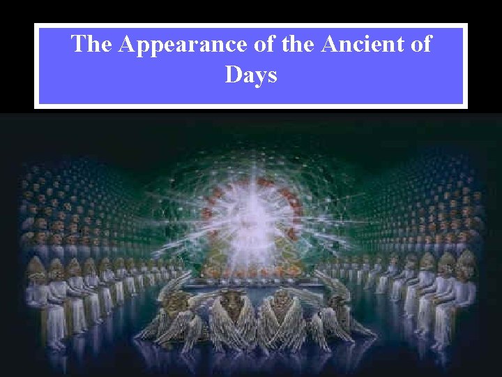 The Appearance of the Ancient of Days Daniel 7: 9 -10 