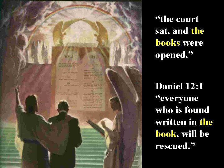 “the court sat, and the books were opened. ” Daniel 12: 1 “everyone who