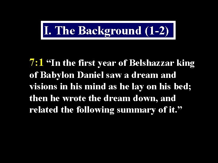 I. The Background (1 -2) 7: 1 “In the first year of Belshazzar king