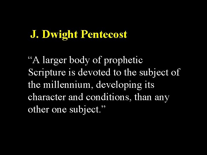  J. Dwight Pentecost “A larger body of prophetic Scripture is devoted to the