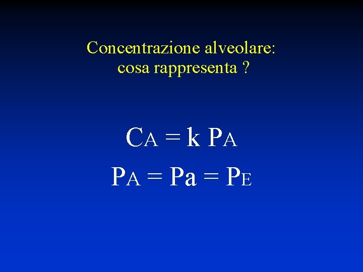 Concentrazione alveolare: cosa rappresenta ? CA = k PA PA = Pa = PE