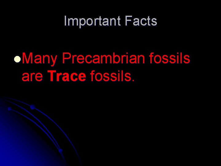 Important Facts l. Many Precambrian fossils are Trace fossils. 