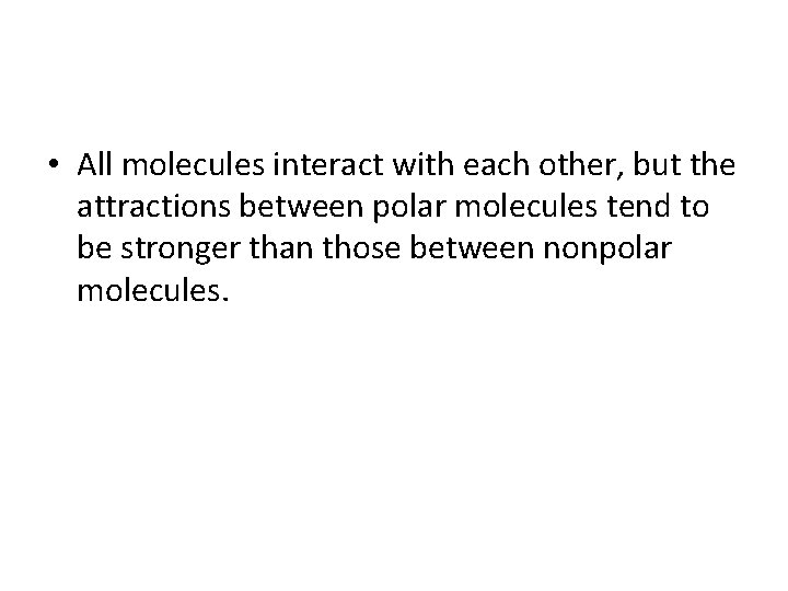  • All molecules interact with each other, but the attractions between polar molecules