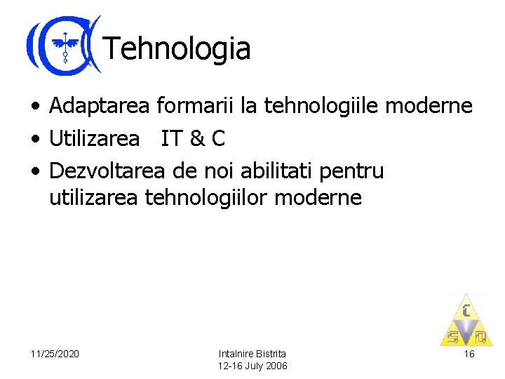 Tehnologia • Adaptarea formarii la tehnologiile moderne • Utilizarea IT & C • Dezvoltarea