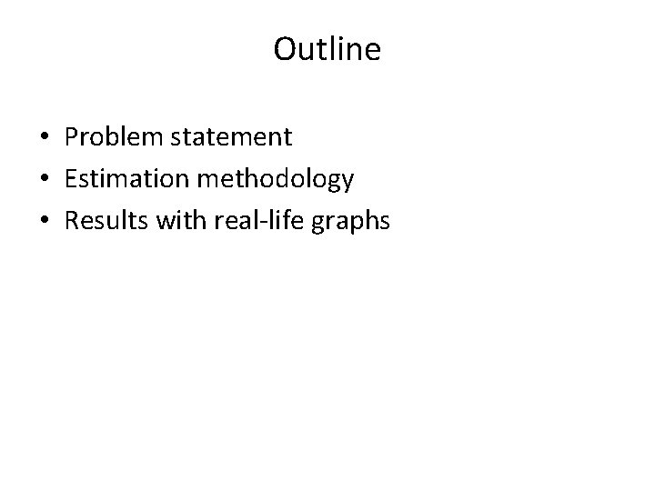 Outline • Problem statement • Estimation methodology • Results with real-life graphs 