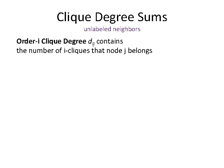 Clique Degree Sums unlabeled neighbors Order-i Clique Degree dij contains the number of i-cliques