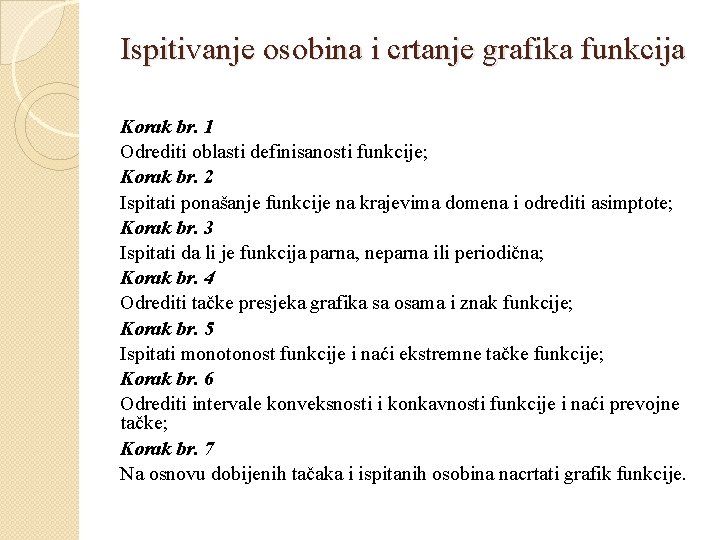Ispitivanje osobina i crtanje grafika funkcija Korak br. 1 Odrediti oblasti definisanosti funkcije; Korak Ispitivanje osobina i crtanje grafika funkcija Korak br. 1 Odrediti oblasti definisanosti funkcije; Korak