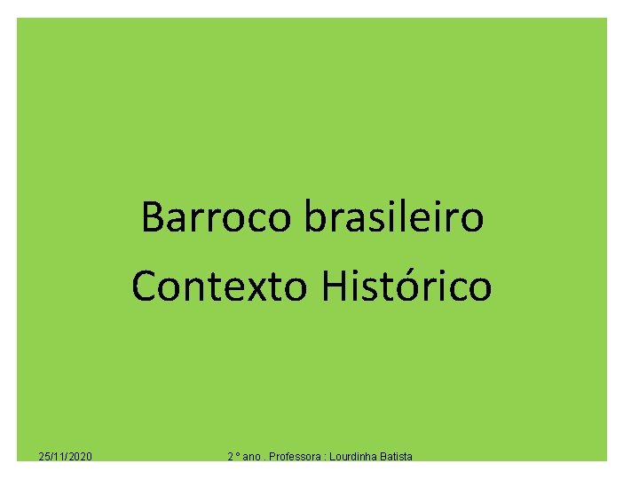 Barroco brasileiro Contexto Histórico 25/11/2020 2 º ano. Professora : Lourdinha Batista 