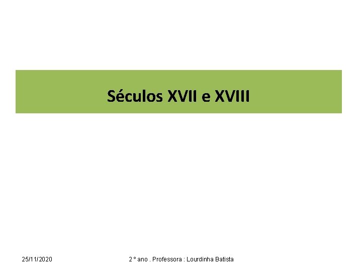 Séculos XVII e XVIII 25/11/2020 2 º ano. Professora : Lourdinha Batista 