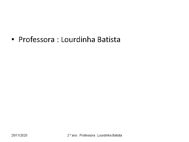  • Professora : Lourdinha Batista 25/11/2020 2 º ano. Professora : Lourdinha Batista
