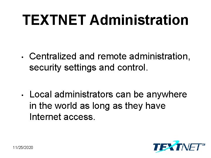 TEXTNET Administration • Centralized and remote administration, security settings and control. • Local administrators