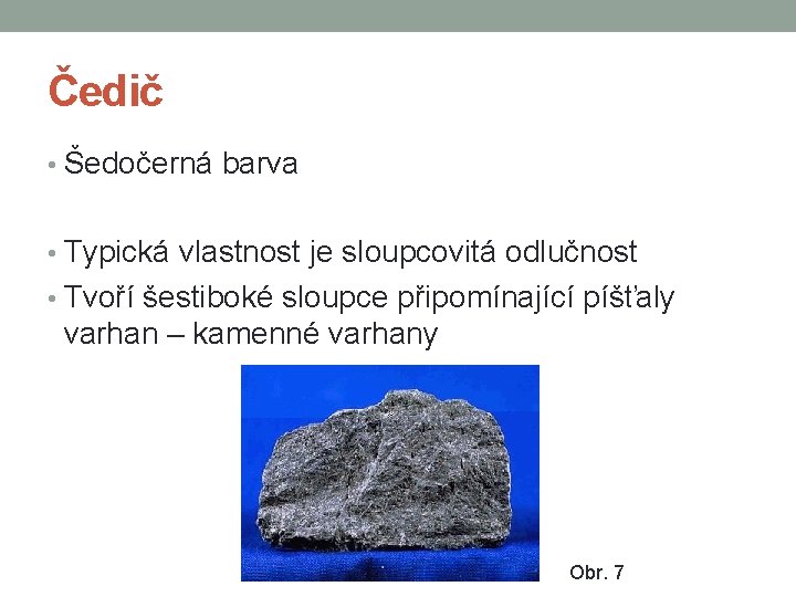 Čedič • Šedočerná barva • Typická vlastnost je sloupcovitá odlučnost • Tvoří šestiboké sloupce