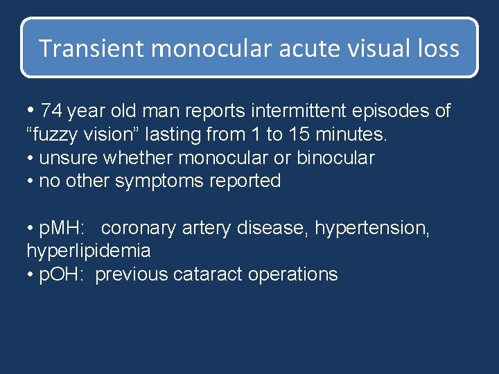 Transient monocular acute visual loss • 74 year old man reports intermittent episodes of Transient monocular acute visual loss • 74 year old man reports intermittent episodes of