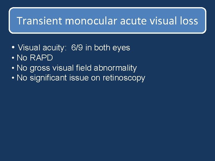 Transient monocular acute visual loss • Visual acuity: 6/9 in both eyes • No Transient monocular acute visual loss • Visual acuity: 6/9 in both eyes • No