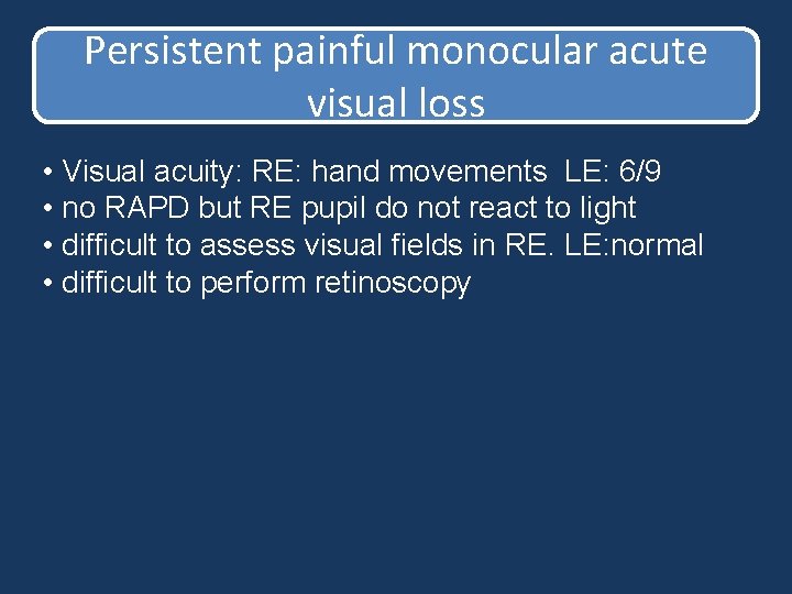 Persistent painful monocular acute visual loss • Visual acuity: RE: hand movements LE: 6/9 Persistent painful monocular acute visual loss • Visual acuity: RE: hand movements LE: 6/9