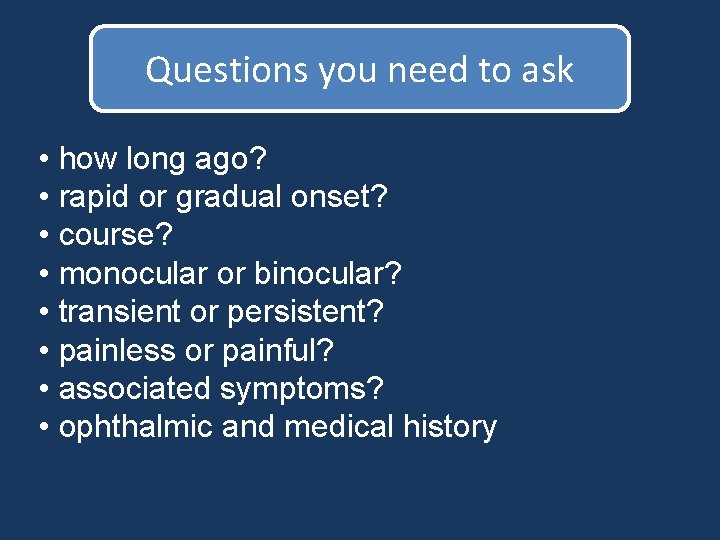 Questions you need to ask • how long ago? • rapid or gradual onset? Questions you need to ask • how long ago? • rapid or gradual onset?