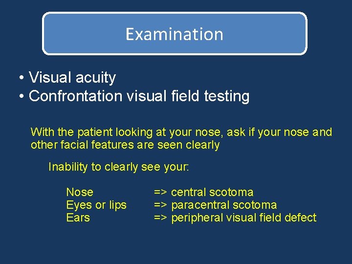 Examination • Visual acuity • Confrontation visual field testing With the patient looking at Examination • Visual acuity • Confrontation visual field testing With the patient looking at