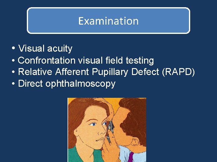 Examination • Visual acuity • Confrontation visual field testing • Relative Afferent Pupillary Defect Examination • Visual acuity • Confrontation visual field testing • Relative Afferent Pupillary Defect