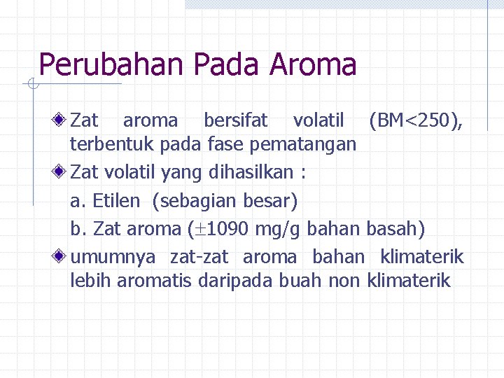 Perubahan Pada Aroma Zat aroma bersifat volatil (BM<250), terbentuk pada fase pematangan Zat volatil