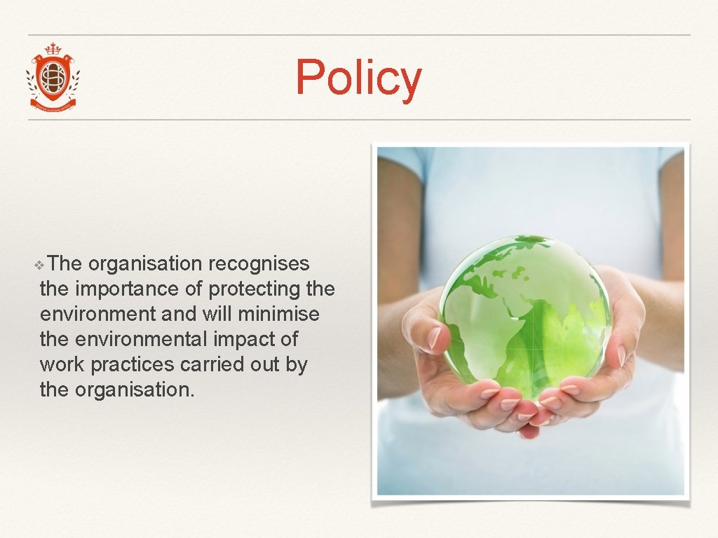 Policy ❖The organisation recognises the importance of protecting the environment and will minimise the