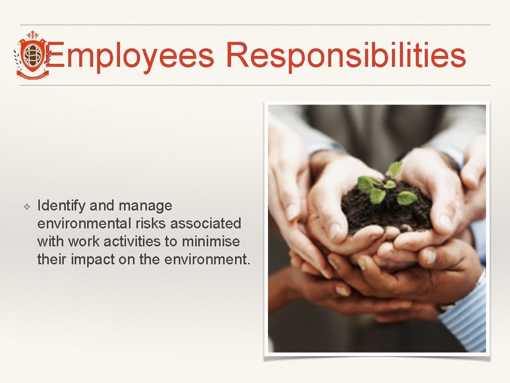 Employees Responsibilities ❖ Identify and manage environmental risks associated with work activities to minimise