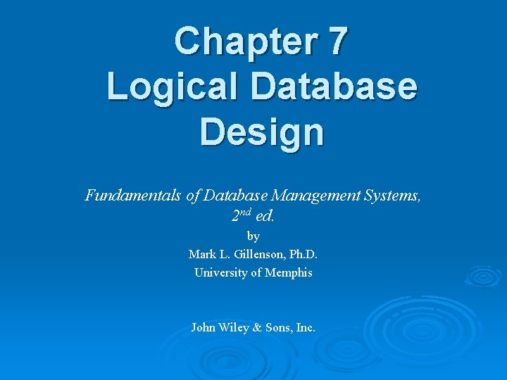 Chapter 7 Logical Database Design Fundamentals of Database Management Systems, 2 nd ed. by