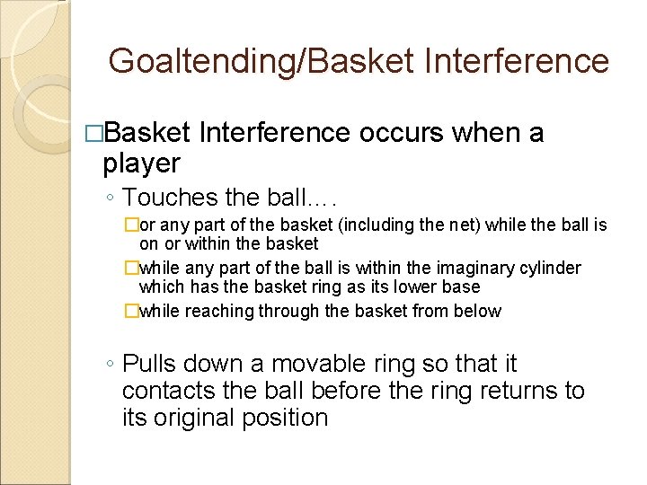 Goaltending/Basket Interference �Basket player Interference occurs when a ◦ Touches the ball…. �or any