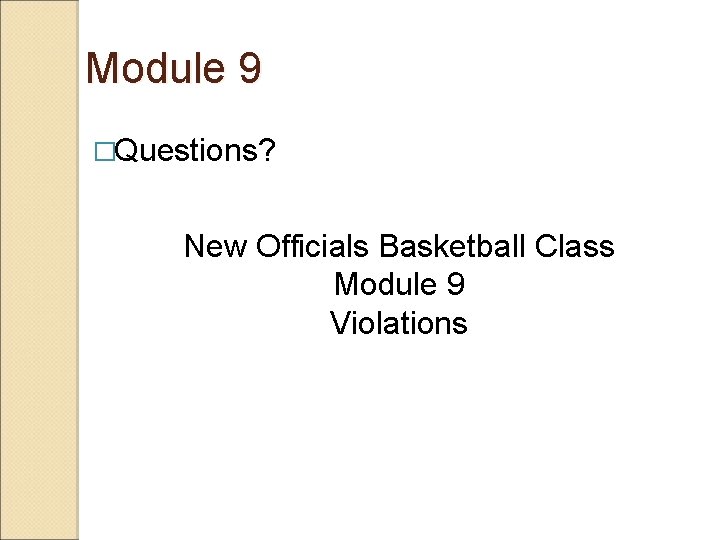 Module 9 �Questions? New Officials Basketball Class Module 9 Violations 