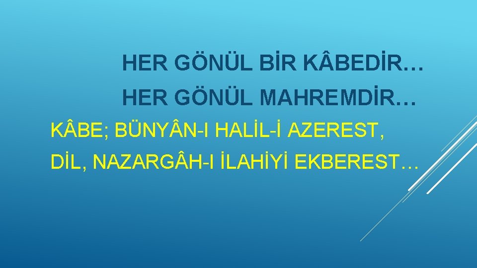 HER GÖNÜL BİR K BEDİR… HER GÖNÜL MAHREMDİR… K BE; BÜNY N-I HALİL-İ AZEREST,