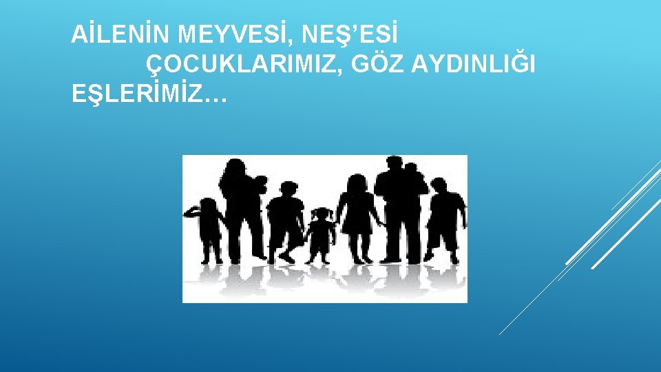 AİLENİN MEYVESİ, NEŞ’ESİ ÇOCUKLARIMIZ, GÖZ AYDINLIĞI EŞLERİMİZ… 