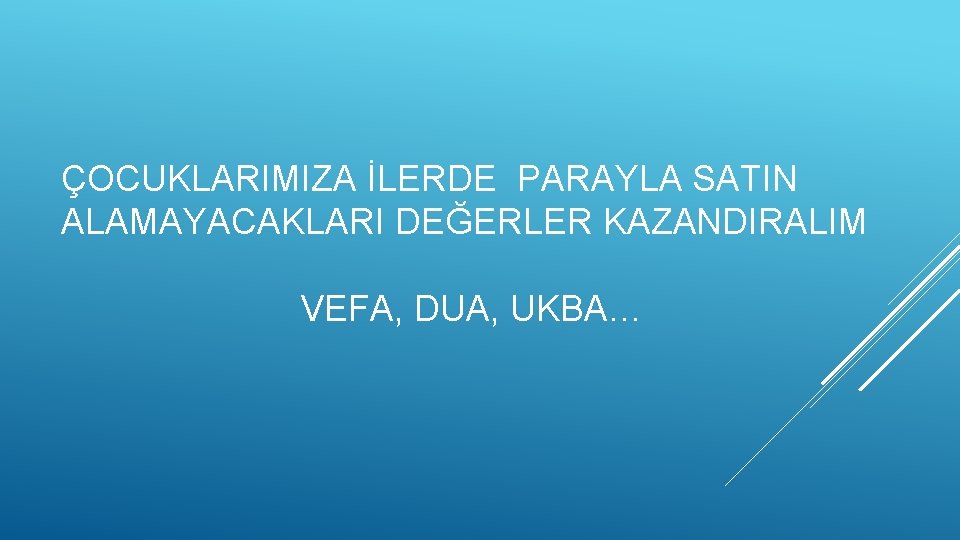 ÇOCUKLARIMIZA İLERDE PARAYLA SATIN ALAMAYACAKLARI DEĞERLER KAZANDIRALIM VEFA, DUA, UKBA… 