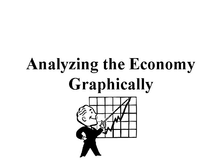 Analyzing the Economy Graphically Analyzing the Economy Graphically
