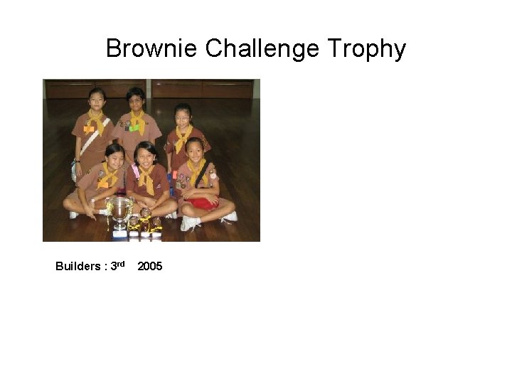Brownie Challenge Trophy Builders : 3 rd 2005 