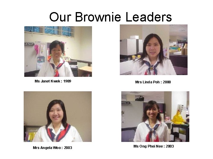 Our Brownie Leaders Ms Janet Kwek : 1989 Mrs Linda Poh : 2000 Mrs