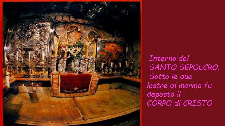 Interno del SANTO SEPOLCRO. Sotto le due lastre di marmo fu deposto il CORPO