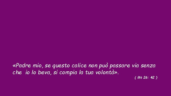  «Padre mio, se questo calice non può passare via senza che io lo