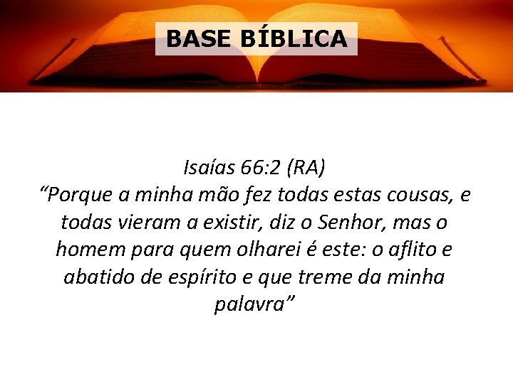 BASE BÍBLICA Isaías 66: 2 (RA) “Porque a minha mão fez todas estas cousas,