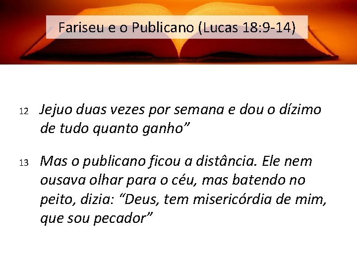 Fariseu e o Publicano (Lucas 18: 9 -14) 12 13 Jejuo duas vezes por