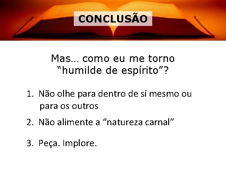 CONCLUSÃO Mas… como eu me torno “humilde de espírito”? 1. Não olhe para dentro