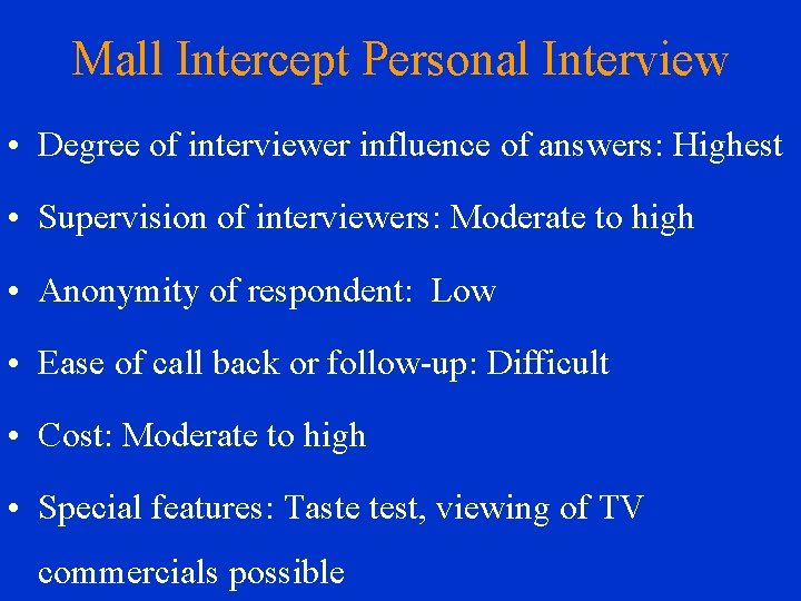 Mall Intercept Personal Interview • Degree of interviewer influence of answers: Highest • Supervision