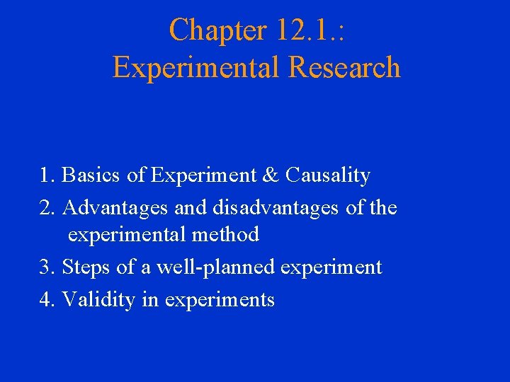 Chapter 12. 1. : Experimental Research 1. Basics of Experiment & Causality 2. Advantages