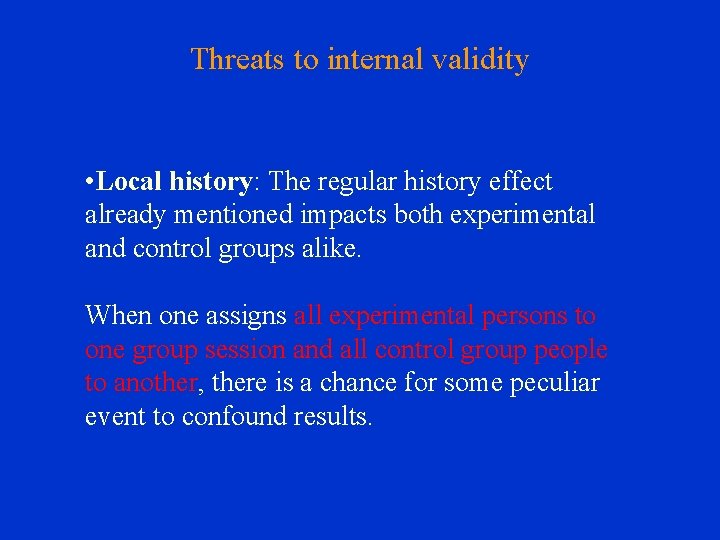 Threats to internal validity • Local history: The regular history effect already mentioned impacts