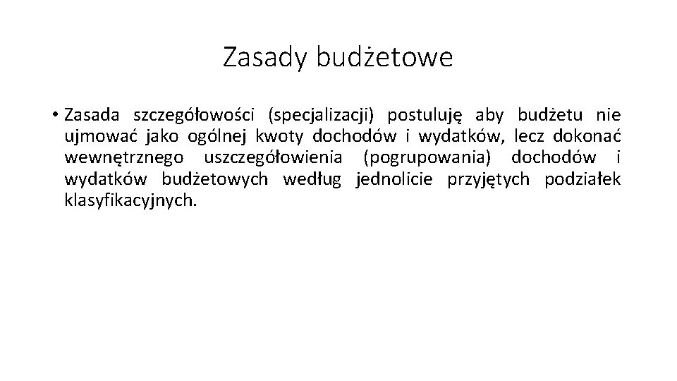 Zasady budżetowe • Zasada szczegółowości (specjalizacji) postuluję aby budżetu nie ujmować jako ogólnej kwoty