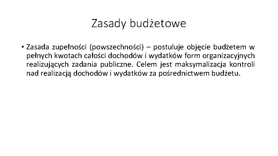Zasady budżetowe • Zasada zupełności (powszechności) – postuluje objęcie budżetem w pełnych kwotach całości