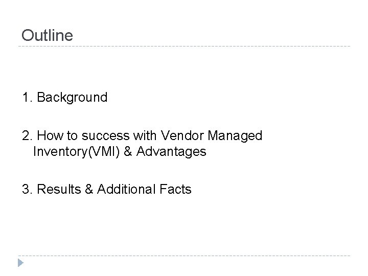 Outline 1. Background 2. How to success with Vendor Managed Inventory(VMI) & Advantages 3.