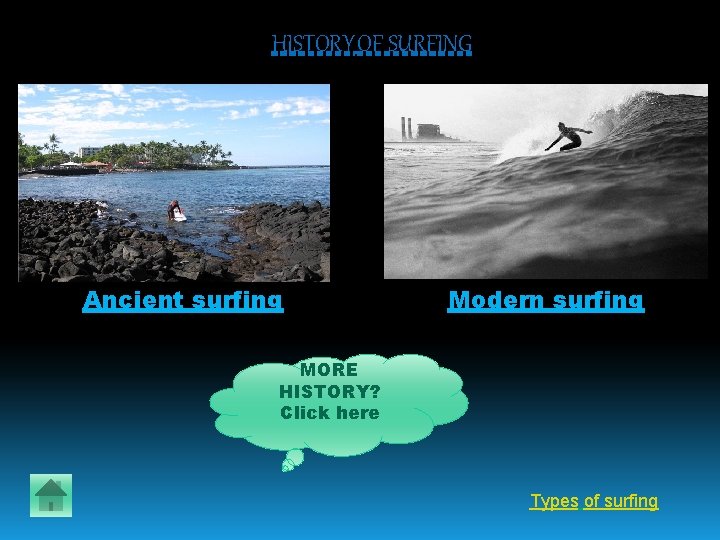 HISTORY OF SURFING Ancient surfing Modern surfing MORE HISTORY? Click here Types of surfing