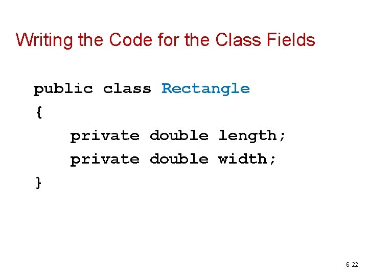 Writing the Code for the Class Fields public class Rectangle { private double length;