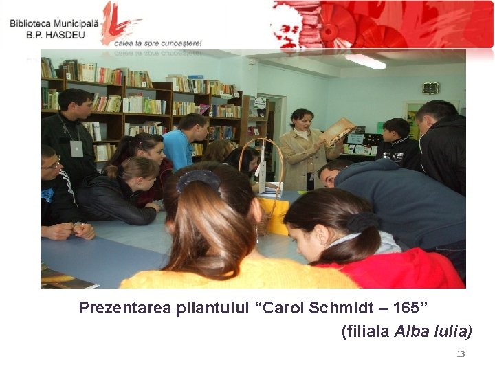 Prezentarea pliantului “Carol Schmidt – 165” (filiala Alba Iulia) 13 